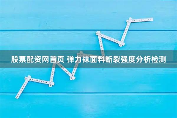 股票配资网首页 弹力袜面料断裂强度分析检测