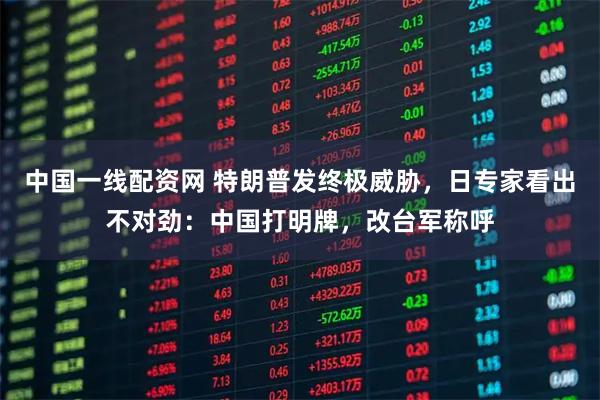 中国一线配资网 特朗普发终极威胁，日专家看出不对劲：中国打明牌，改台军称呼