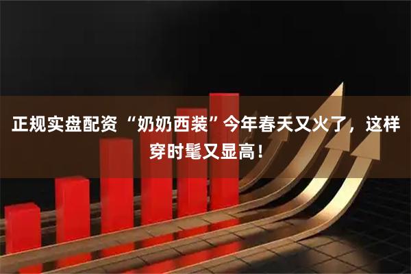 正规实盘配资 “奶奶西装”今年春天又火了，这样穿时髦又显高！