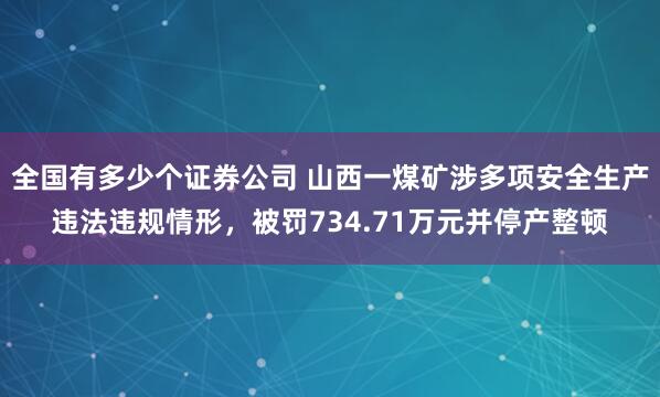 全国有多少个证券公司 山西一煤矿涉多项安全生产违法违规情形，被罚734.71万元并停产整顿