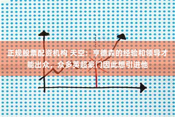 正规股票配资机构 天空：亨德森的经验和领导才能出众，众多英超豪门因此想引进他